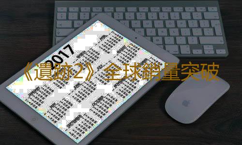 《遺跡2》全球銷量突破200萬 《收獲日3》表現低於管理層預期