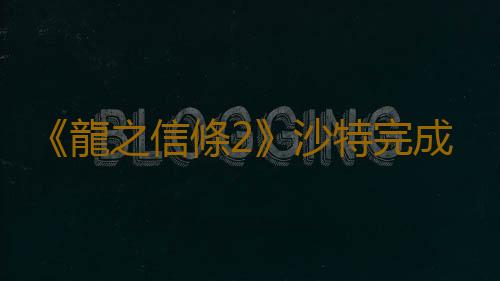 《龍之信條2》沙特完成分級 距離發售不遠了