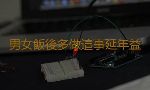 男女飯後多做這事延年益壽不是夢