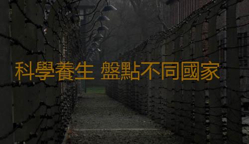 科學養生 盤點不同國家女人的養生方法