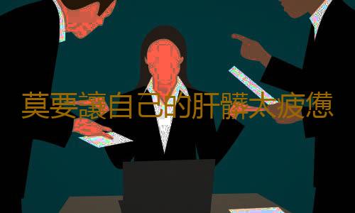 莫要讓自己的肝髒太疲憊